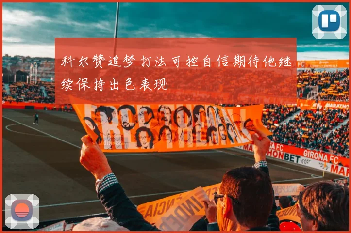 科尔赞追梦打法可控自信期待他继续保持出色表现