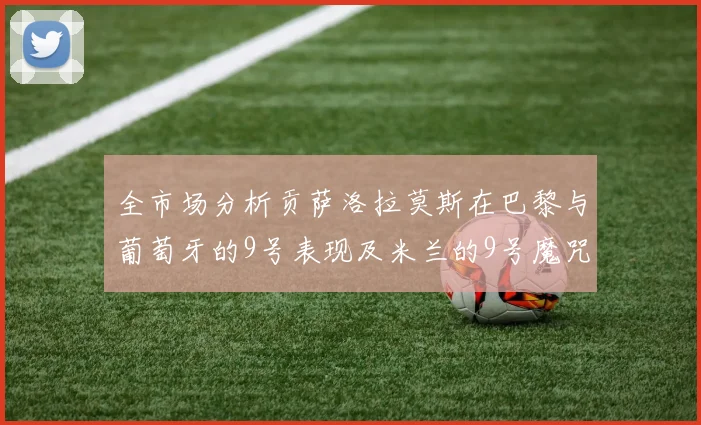 全市场分析贡萨洛拉莫斯在巴黎与葡萄牙的9号表现及米兰的9号魔咒影响