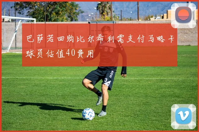 巴萨若回购比尔希利需支付马略卡球员估值40费用