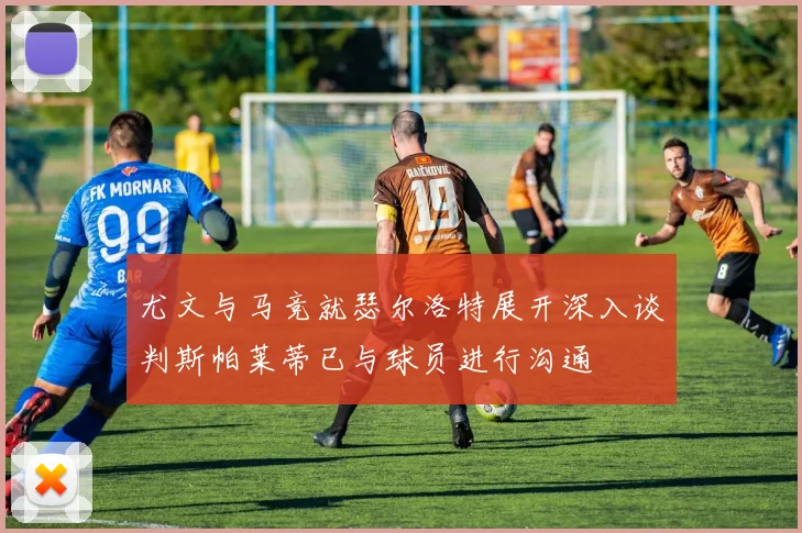 尤文与马竞就瑟尔洛特展开深入谈判斯帕莱蒂已与球员进行沟通