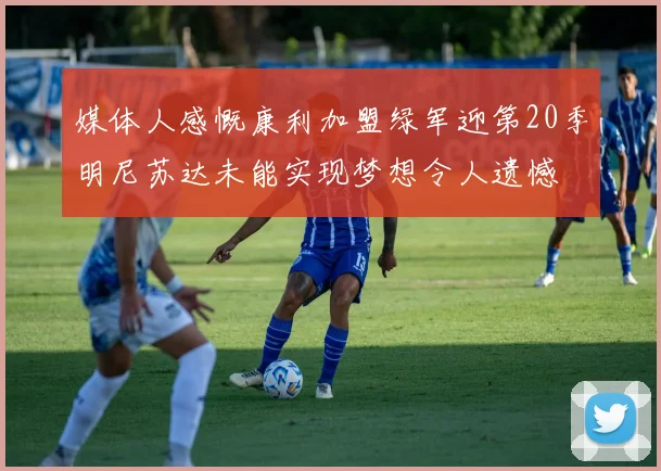 媒体人感慨康利加盟绿军迎第20季明尼苏达未能实现梦想令人遗憾