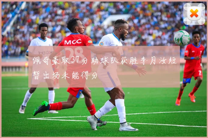 佩奇豪取37分助球队获胜李月汝短暂出场未能得分