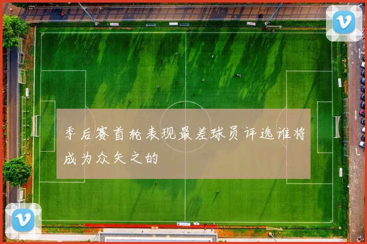 季后赛首轮表现最差球员评选谁将成为众矢之的