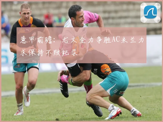 意甲前瞻：尤文全力争胜AC米兰力求保持不败纪录