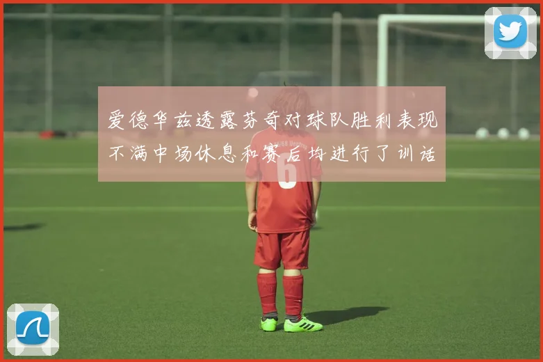 爱德华兹透露芬奇对球队胜利表现不满中场休息和赛后均进行了训话