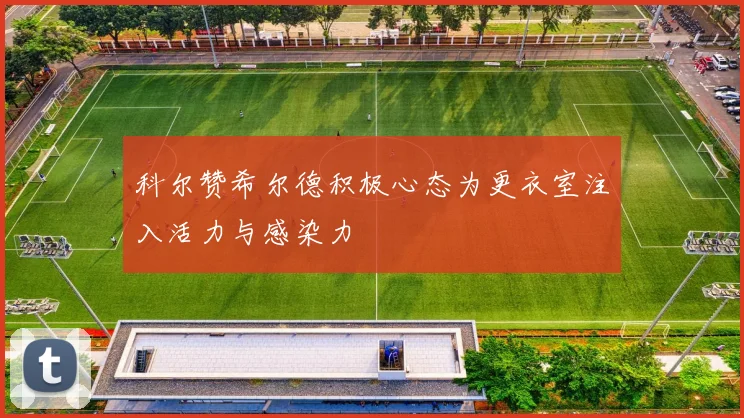 科尔赞希尔德积极心态为更衣室注入活力与感染力