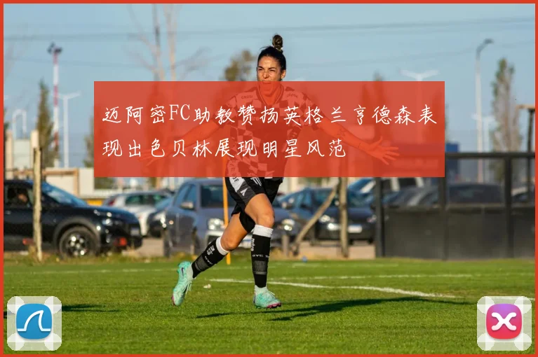 迈阿密FC助教赞扬英格兰亨德森表现出色贝林展现明星风范
