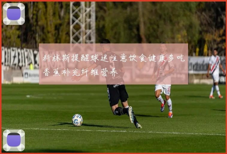 科林斯提醒球迷注意饮食健康多吃香蕉补充纤维营养