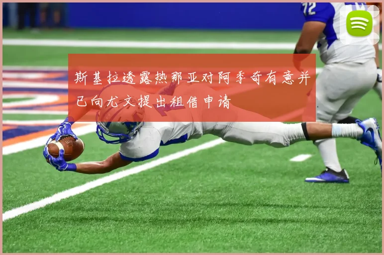 斯基拉透露热那亚对阿季奇有意并已向尤文提出租借申请