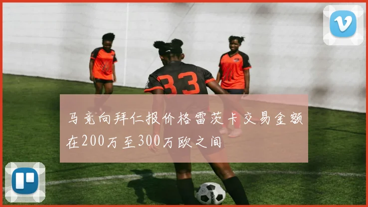 马竞向拜仁报价格雷茨卡交易金额在200万至300万欧之间